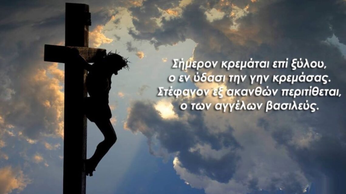 Σήμερον κρεμάται επί ξύλου. Η κορύφωση του Θείου Δράματος.