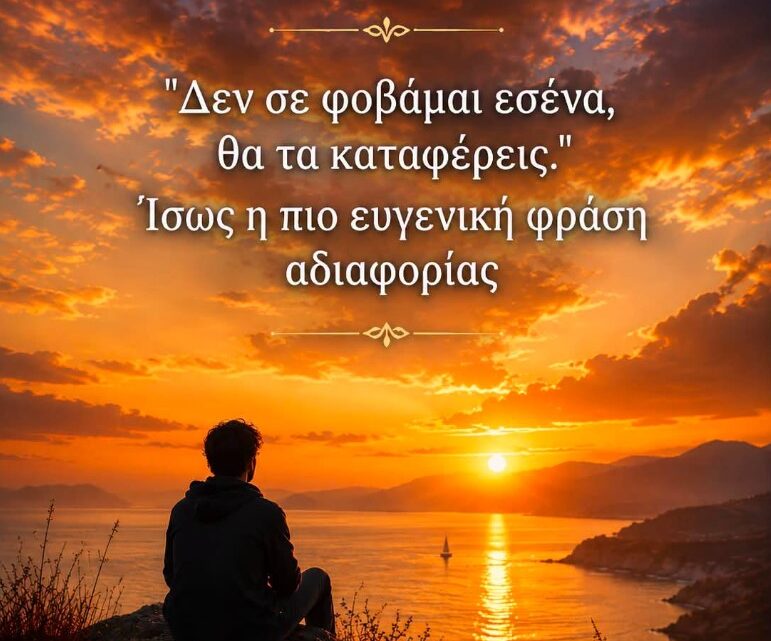 «Δεν σε φοβάμαι εσένα, θα τα καταφέρεις.»…